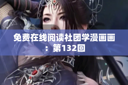 免费在线阅读社团学漫画画：第132回