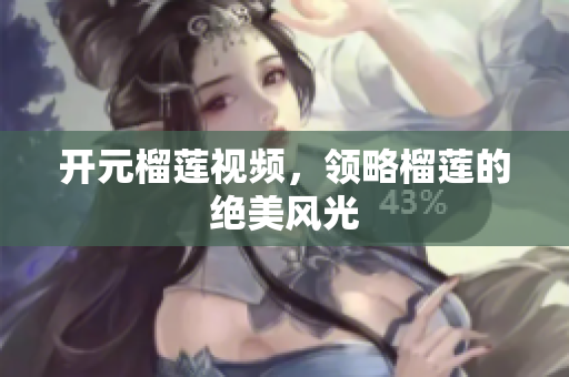 开元榴莲视频，领略榴莲的绝美风光