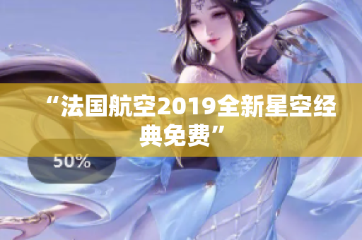 “法国航空2019全新星空经典免费”