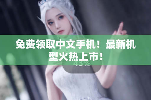 免费领取中文手机！最新机型火热上市！