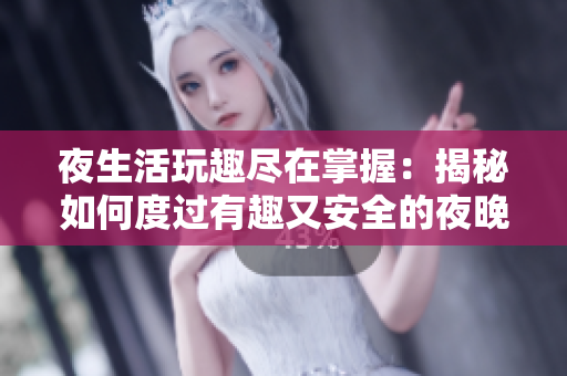夜生活玩趣尽在掌握：揭秘如何度过有趣又安全的夜晚