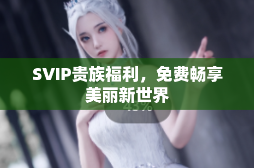 SVIP贵族福利，免费畅享美丽新世界
