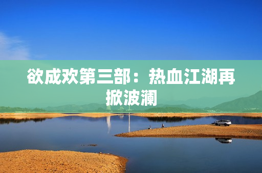欲成欢第三部：热血江湖再掀波澜