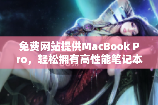 免费网站提供MacBook Pro，轻松拥有高性能笔记本