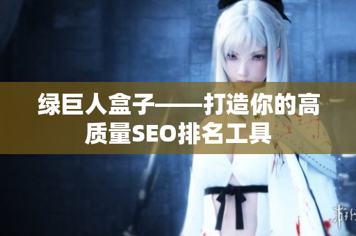 绿巨人盒子——打造你的高质量SEO排名工具
