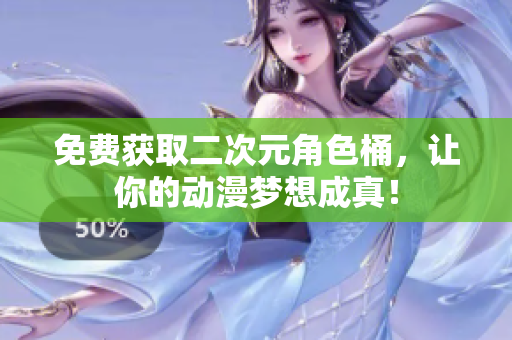免费获取二次元角色桶，让你的动漫梦想成真！