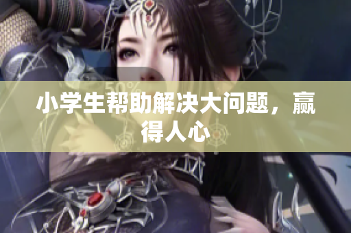 小学生帮助解决大问题，赢得人心