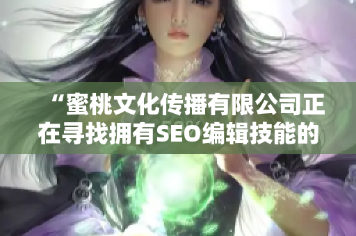 “蜜桃文化传播有限公司正在寻找拥有SEO编辑技能的人才”