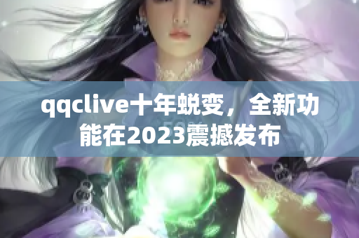 qqclive十年蜕变，全新功能在2023震撼发布