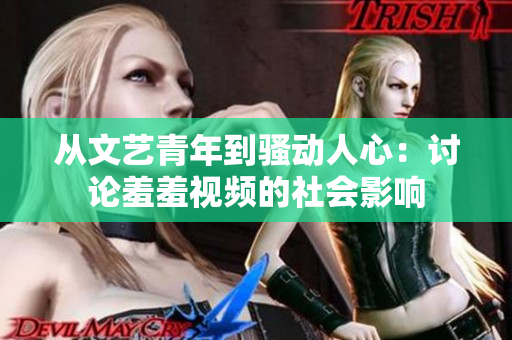 从文艺青年到骚动人心：讨论羞羞视频的社会影响