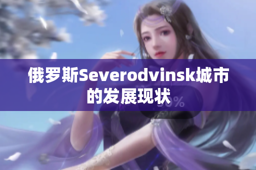 俄罗斯Severodvinsk城市的发展现状