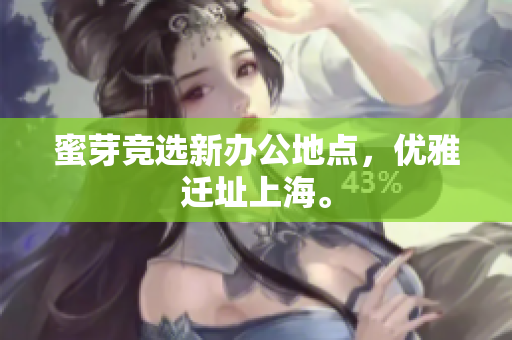 蜜芽竞选新办公地点，优雅迁址上海。