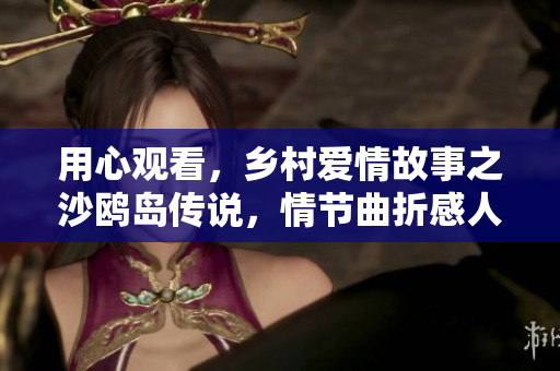 用心观看，乡村爱情故事之沙鸥岛传说，情节曲折感人，引人入胜