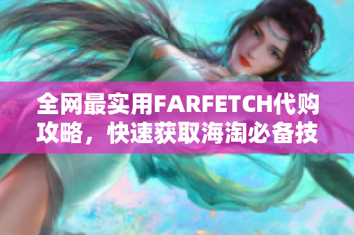 全网最实用FARFETCH代购攻略，快速获取海淘必备技巧！