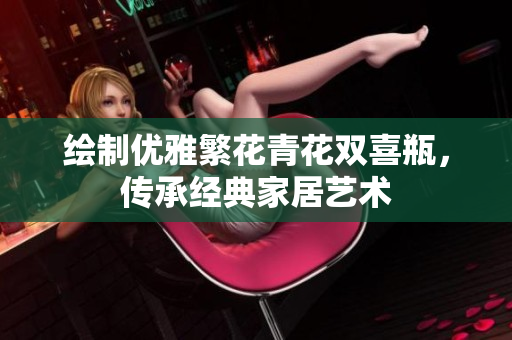绘制优雅繁花青花双喜瓶，传承经典家居艺术