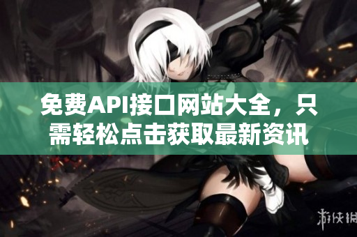 免费API接口网站大全，只需轻松点击获取最新资讯