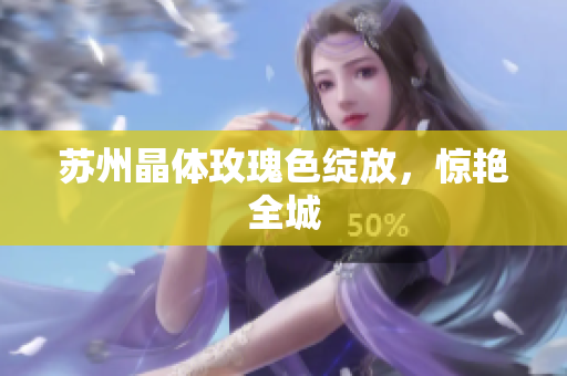 苏州晶体玫瑰色绽放，惊艳全城