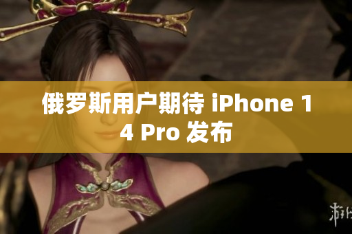 俄罗斯用户期待 iPhone 14 Pro 发布