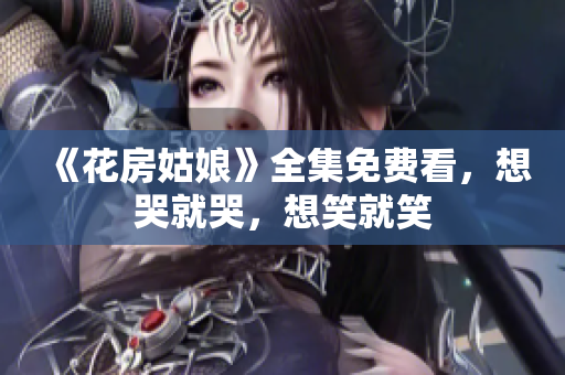 《花房姑娘》全集免费看，想哭就哭，想笑就笑