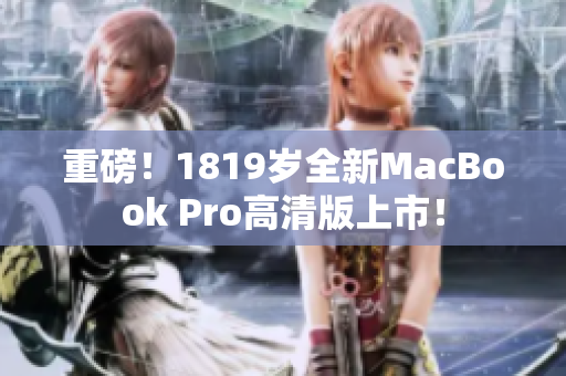 重磅！1819岁全新MacBook Pro高清版上市！