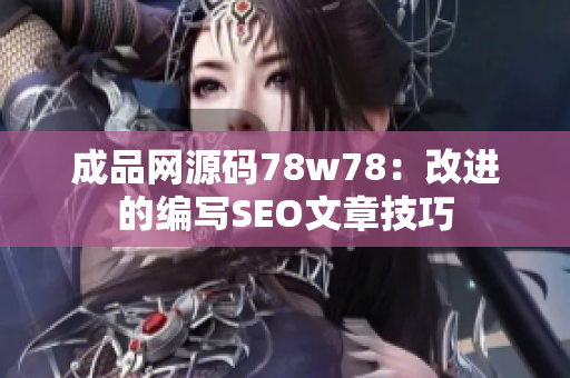 成品网源码78w78：改进的编写SEO文章技巧