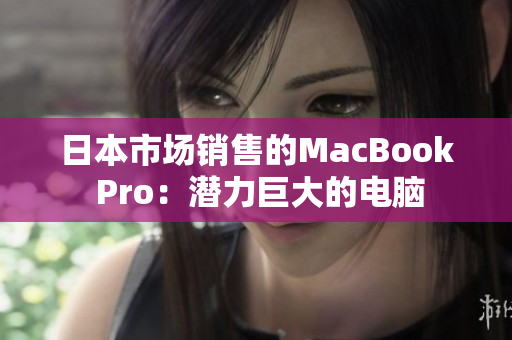 日本市场销售的MacBook Pro：潜力巨大的电脑