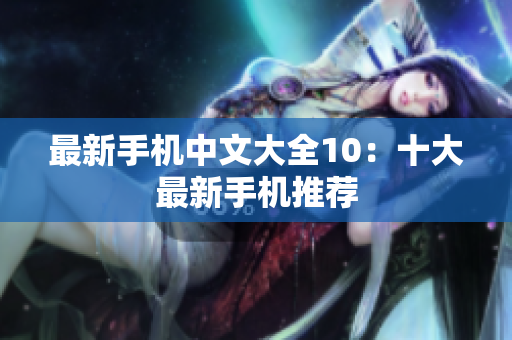 最新手机中文大全10：十大最新手机推荐