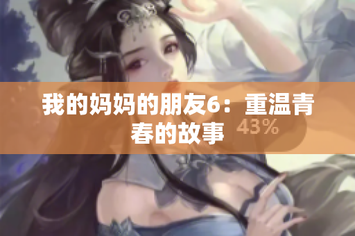 我的妈妈的朋友6：重温青春的故事
