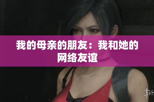 我的母亲的朋友：我和她的网络友谊