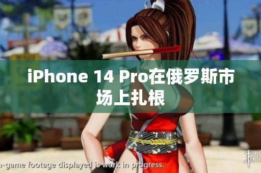 iPhone 14 Pro在俄罗斯市场上扎根