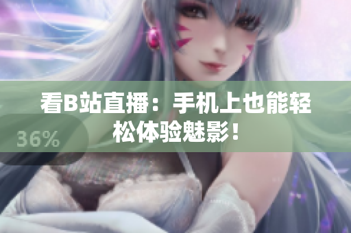 看B站直播：手机上也能轻松体验魅影！
