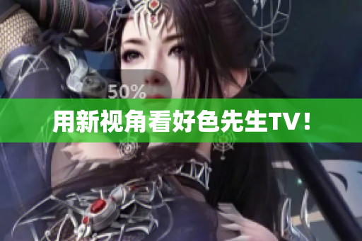 用新视角看好色先生TV！
