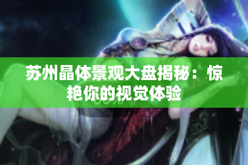 苏州晶体景观大盘揭秘：惊艳你的视觉体验