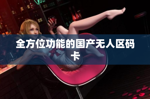 全方位功能的国产无人区码卡