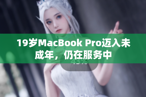 19岁MacBook Pro迈入未成年，仍在服务中