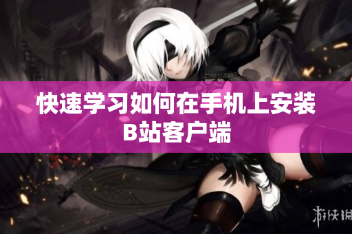 快速学习如何在手机上安装B站客户端
