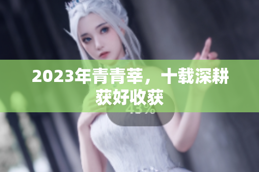 2023年青青莘，十载深耕获好收获