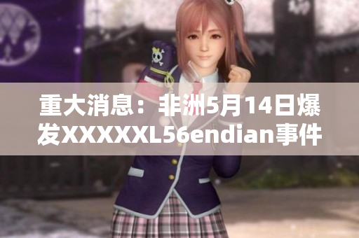 重大消息：非洲5月14日爆发XXXXXL56endian事件