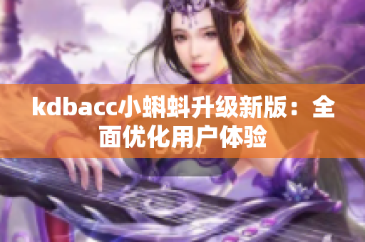 kdbacc小蝌蚪升级新版：全面优化用户体验