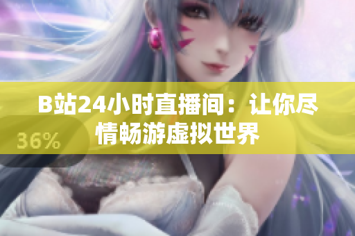 B站24小时直播间：让你尽情畅游虚拟世界