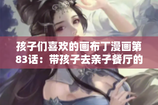 孩子们喜欢的画布丁漫画第83话：带孩子去亲子餐厅的经验分享