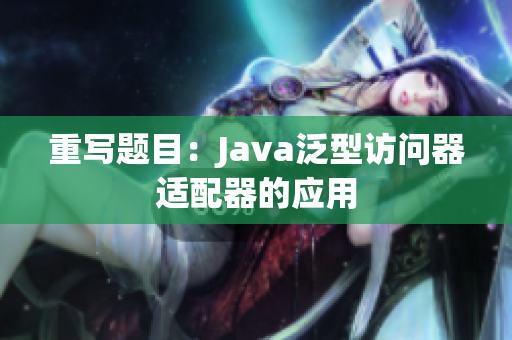 重写题目：Java泛型访问器适配器的应用