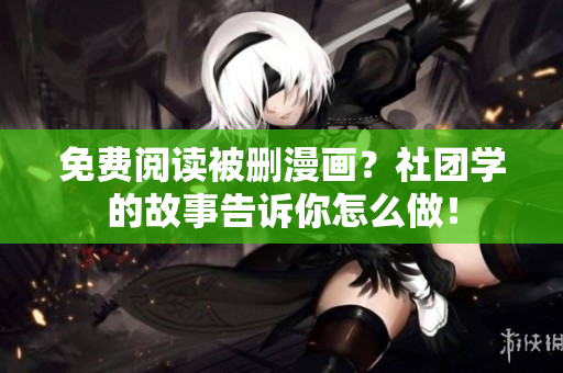 免费阅读被删漫画？社团学的故事告诉你怎么做！
