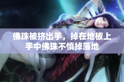 佛珠被挤出手，掉在地板上手中佛珠不慎掉落地