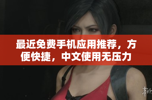 最近免费手机应用推荐，方便快捷，中文使用无压力