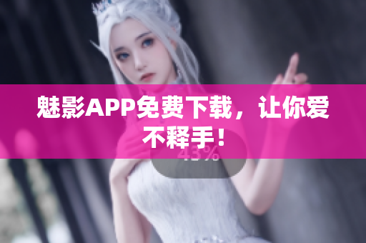 魅影APP免费下载，让你爱不释手！
