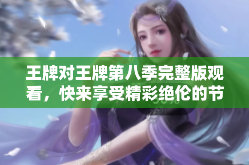 王牌对王牌第八季完整版观看，快来享受精彩绝伦的节目！