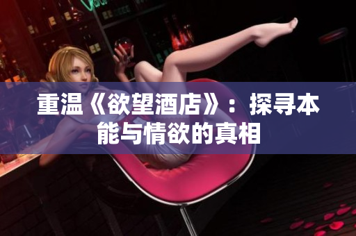 重温《欲望酒店》：探寻本能与情欲的真相