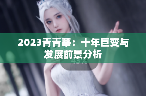 2023青青莘：十年巨变与发展前景分析