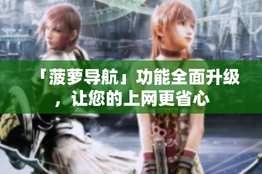 「菠萝导航」功能全面升级，让您的上网更省心